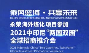活动预告|永荣海外炼化项目参加中印尼“两国双园”全球招商推介会