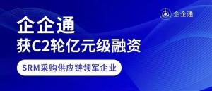 SRM采购供应链领跑者「企企通」获C2轮亿元级人民币融资