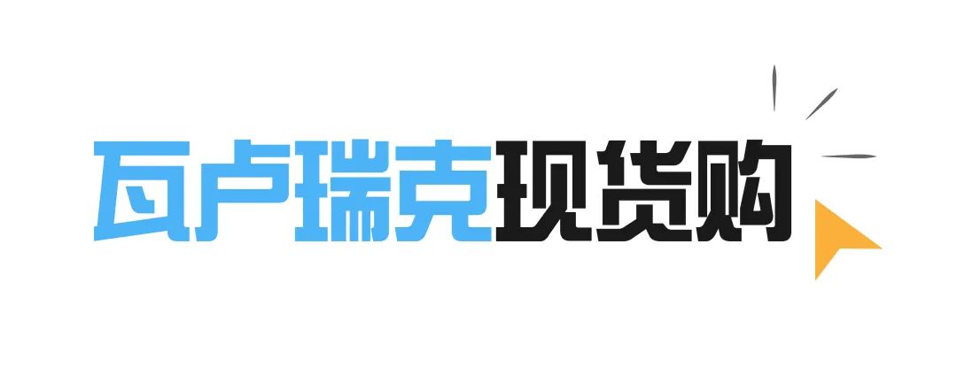 重磅消息！瓦卢瑞克“现货购”电商平台新品上线，现货已备好！